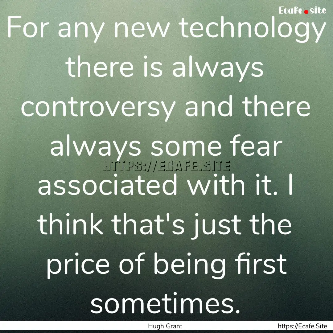 For any new technology there is always controversy.... : Quote by Hugh Grant