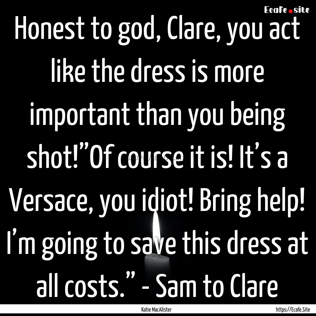 Honest to god, Clare, you act like the dress.... : Quote by Katie MacAlister