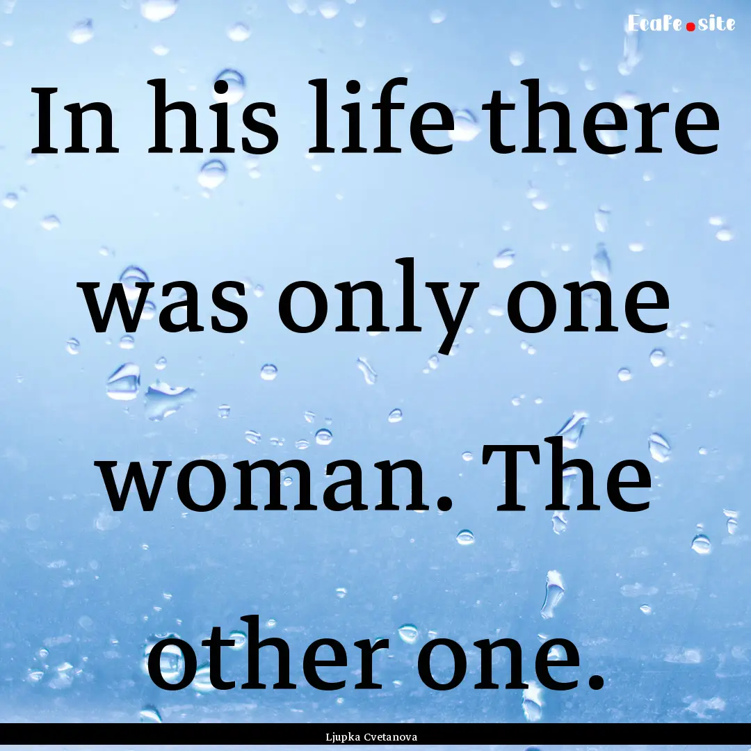 In his life there was only one woman. The.... : Quote by Ljupka Cvetanova