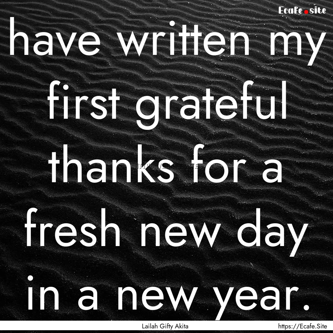 have written my first grateful thanks for.... : Quote by Lailah Gifty Akita