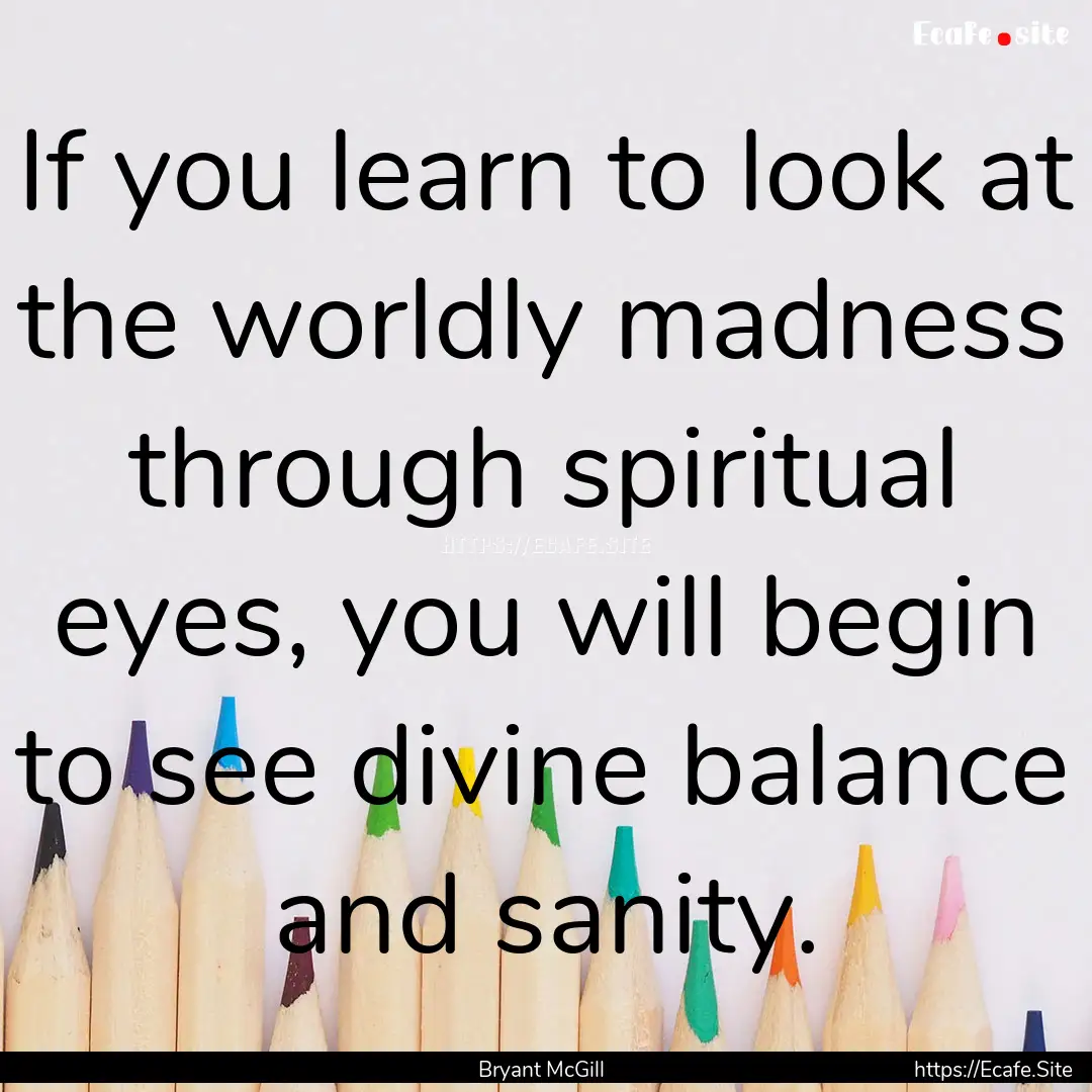 If you learn to look at the worldly madness.... : Quote by Bryant McGill