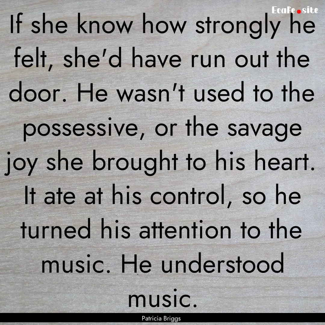 If she know how strongly he felt, she'd have.... : Quote by Patricia Briggs