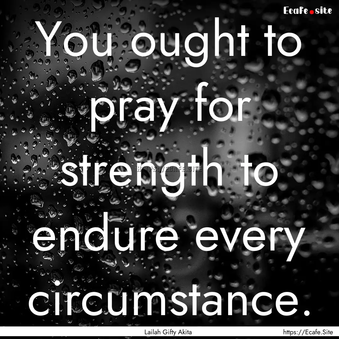 You ought to pray for strength to endure.... : Quote by Lailah Gifty Akita