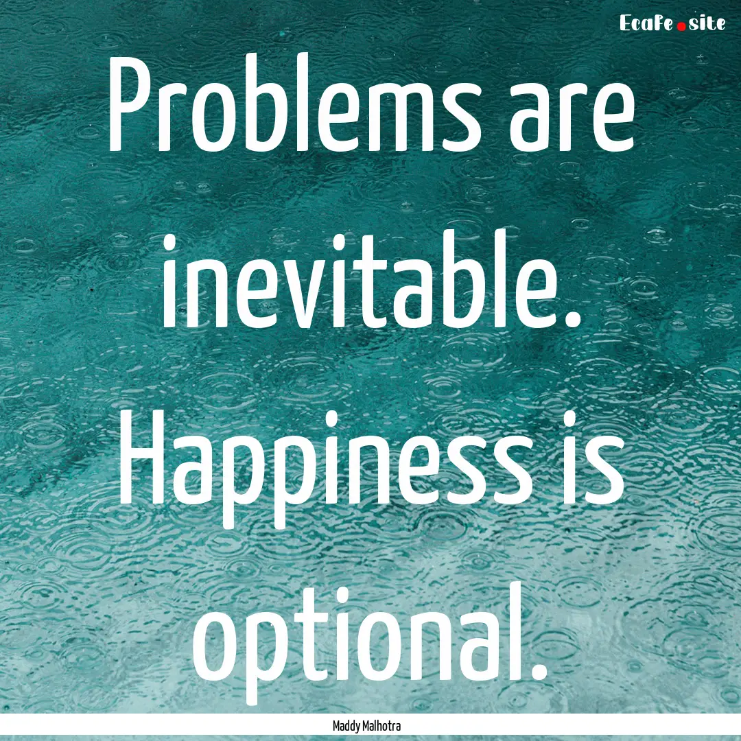 Problems are inevitable. Happiness is optional..... : Quote by Maddy Malhotra