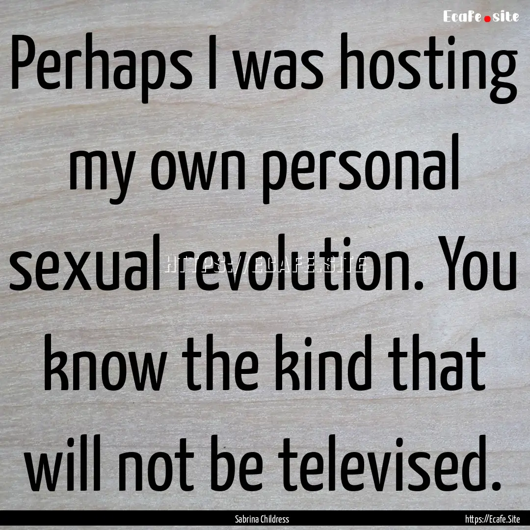 Perhaps I was hosting my own personal sexual.... : Quote by Sabrina Childress