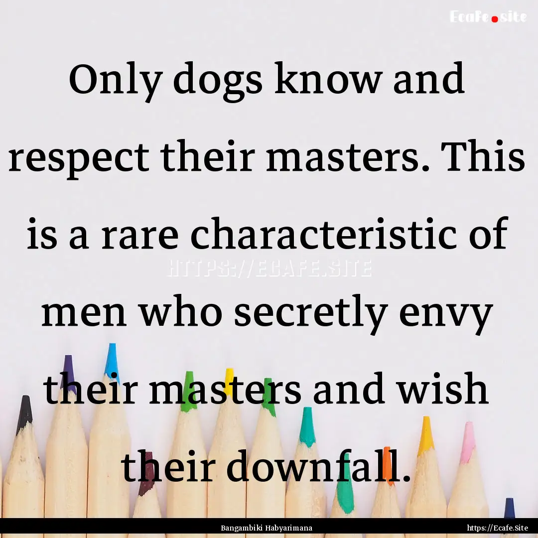 Only dogs know and respect their masters..... : Quote by Bangambiki Habyarimana