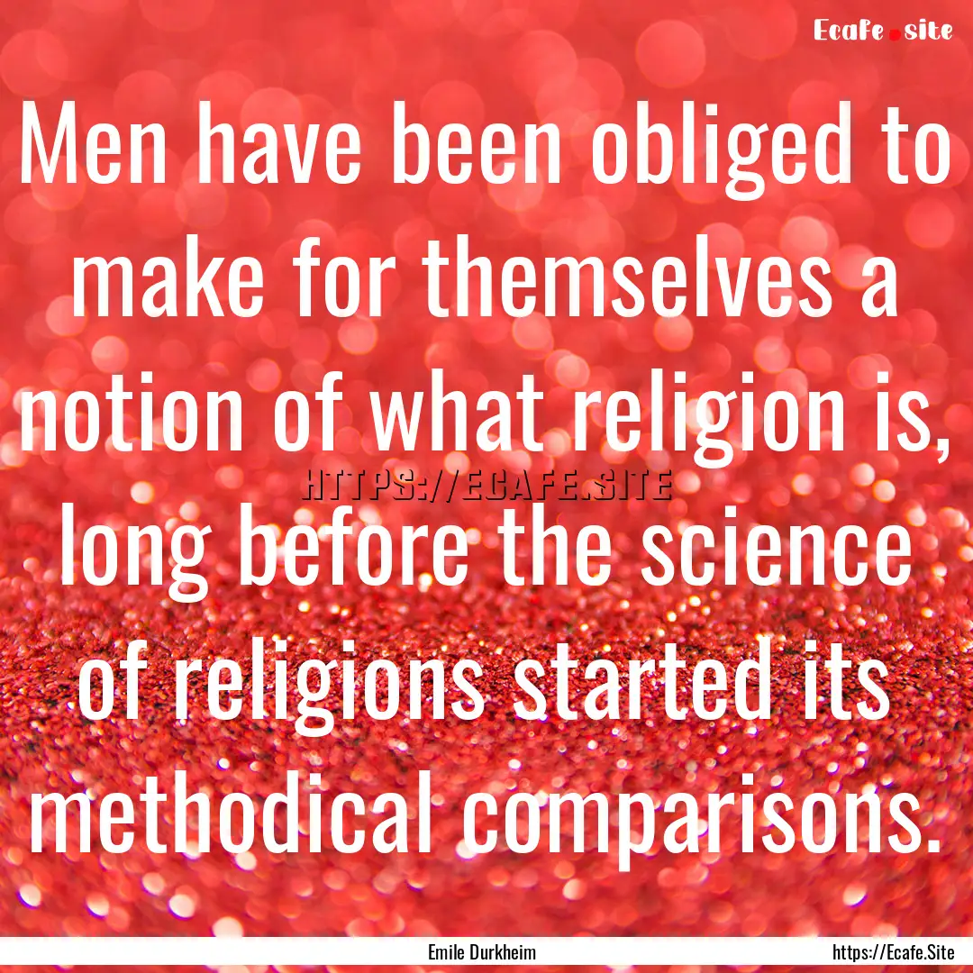 Men have been obliged to make for themselves.... : Quote by Emile Durkheim