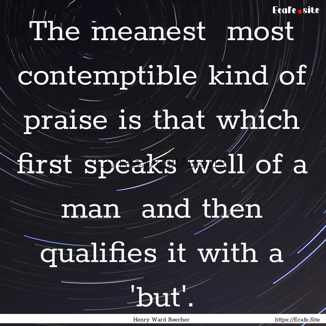 The meanest most contemptible kind of praise.... : Quote by Henry Ward Beecher