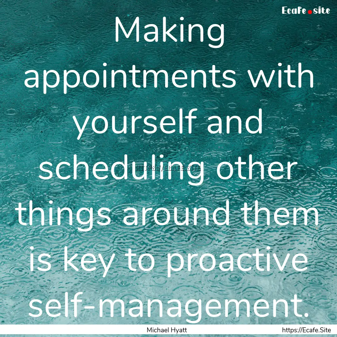 Making appointments with yourself and scheduling.... : Quote by Michael Hyatt