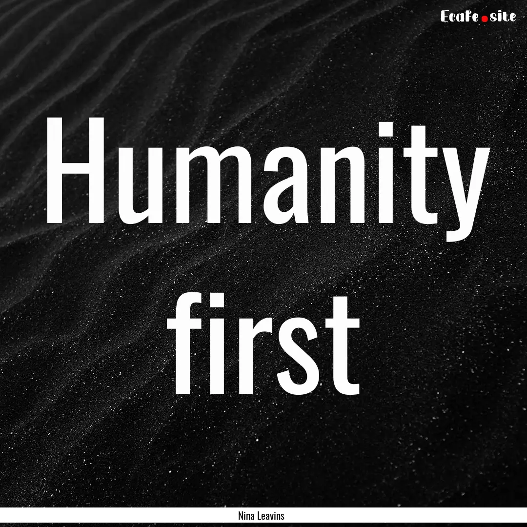 Humanity first : Quote by Nina Leavins