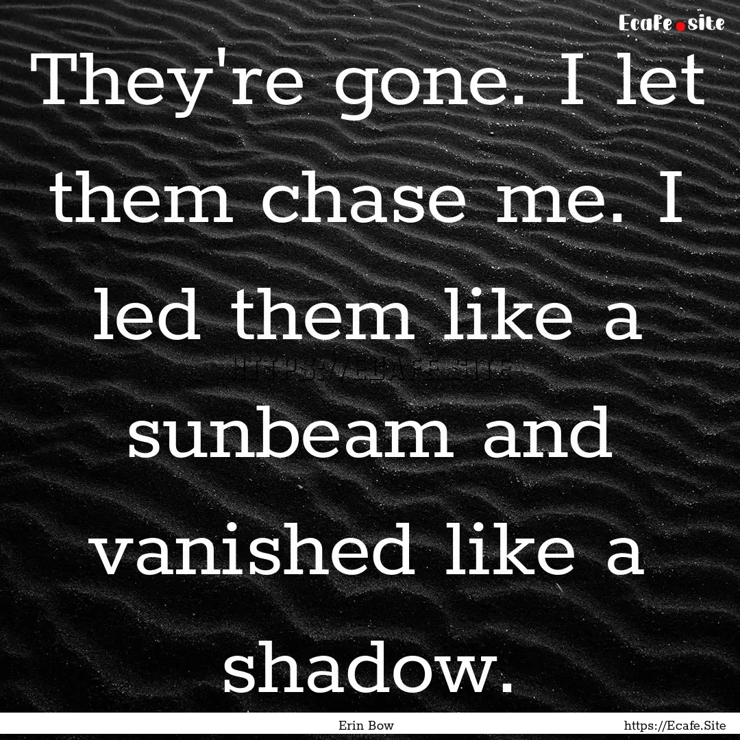 They're gone. I let them chase me. I led.... : Quote by Erin Bow