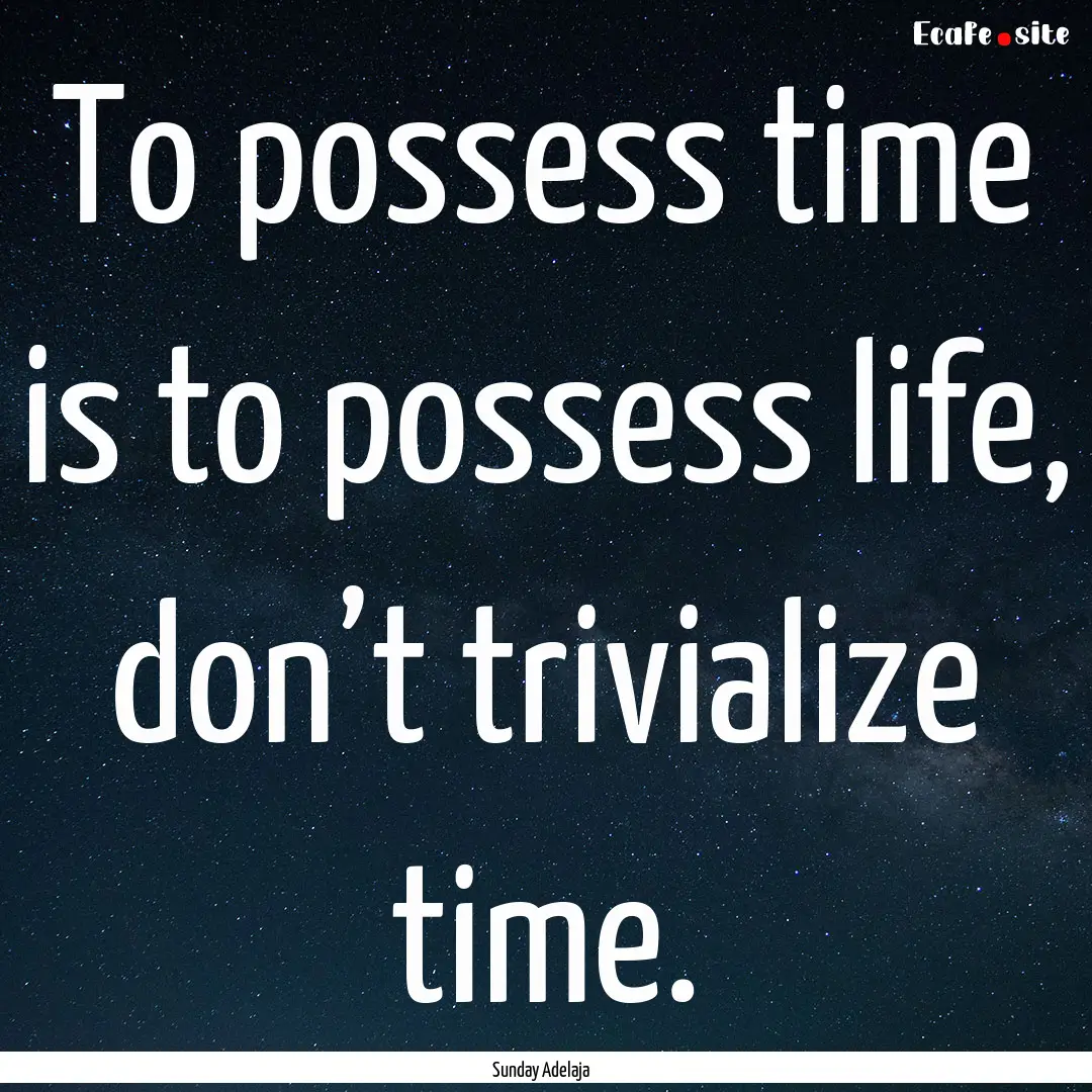 To possess time is to possess life, don’t.... : Quote by Sunday Adelaja