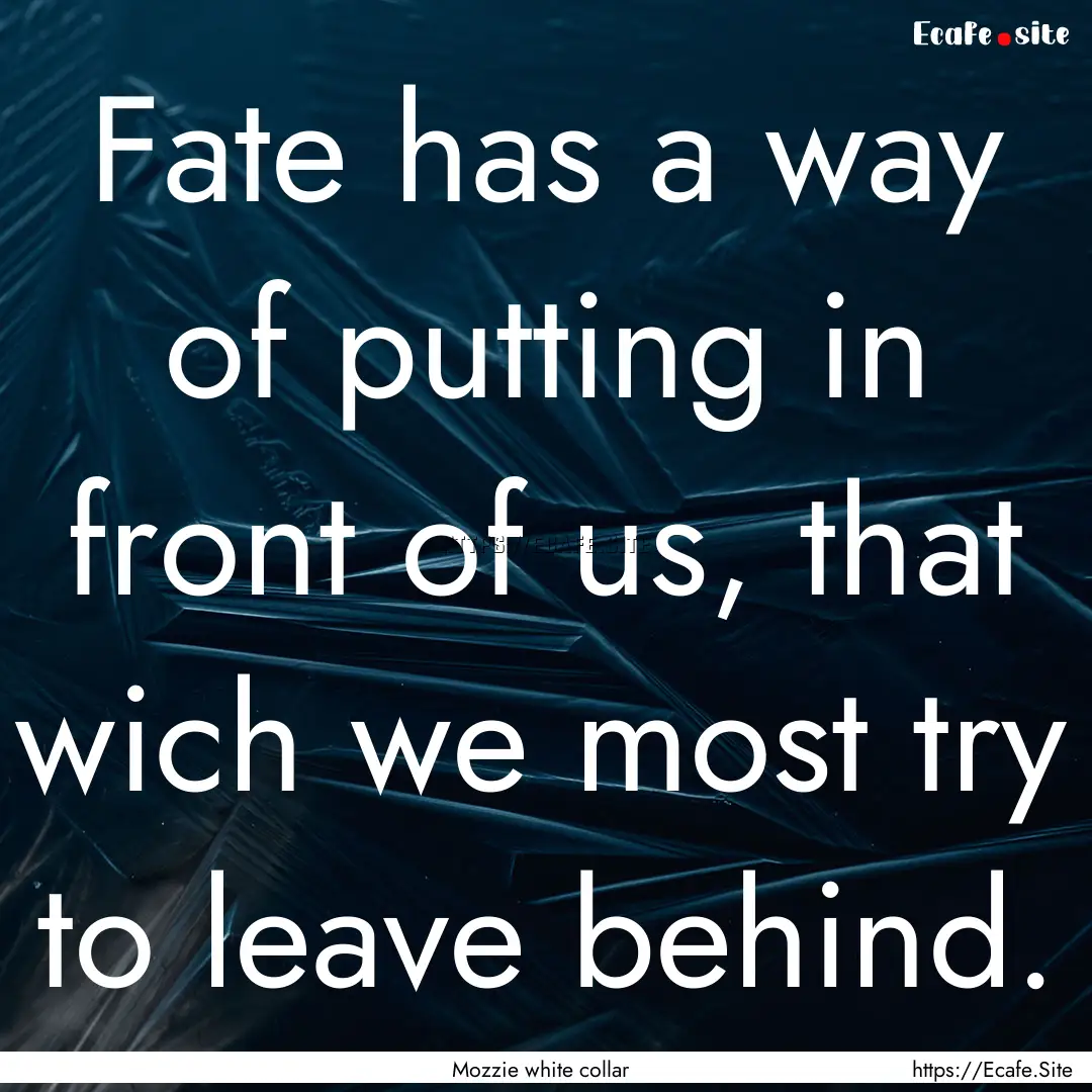 Fate has a way of putting in front of us,.... : Quote by Mozzie white collar