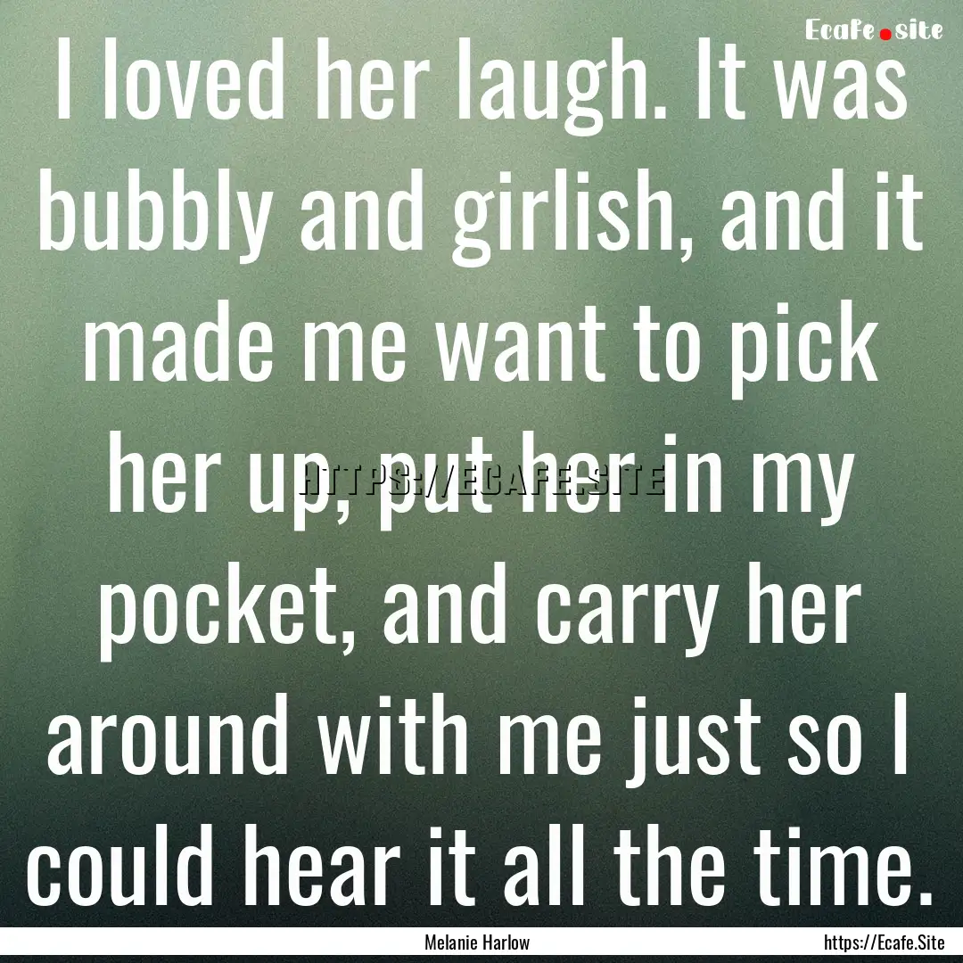 I loved her laugh. It was bubbly and girlish,.... : Quote by Melanie Harlow