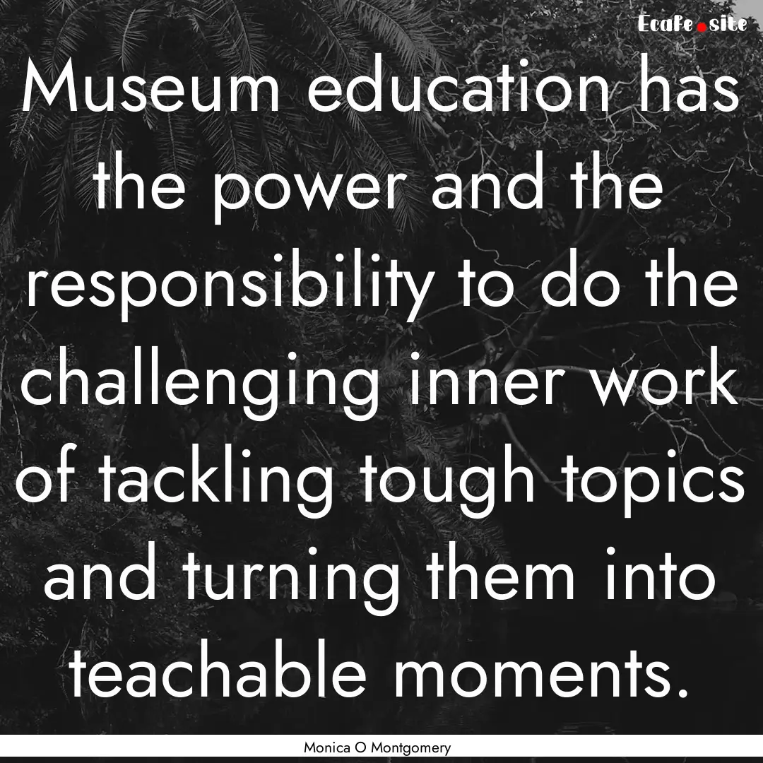 Museum education has the power and the responsibility.... : Quote by Monica O Montgomery