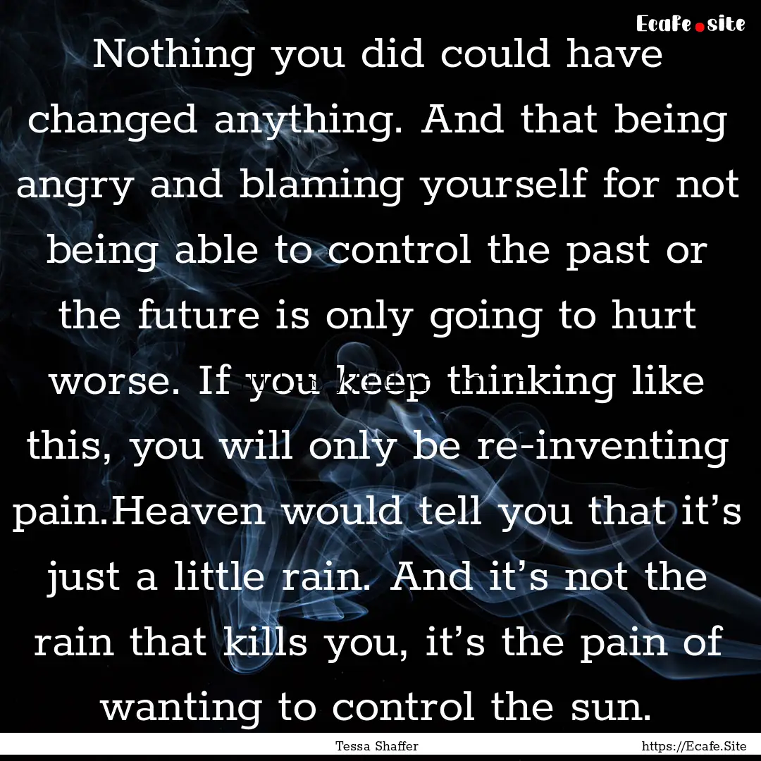 Nothing you did could have changed anything..... : Quote by Tessa Shaffer