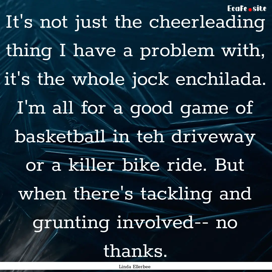 It's not just the cheerleading thing I have.... : Quote by Linda Ellerbee