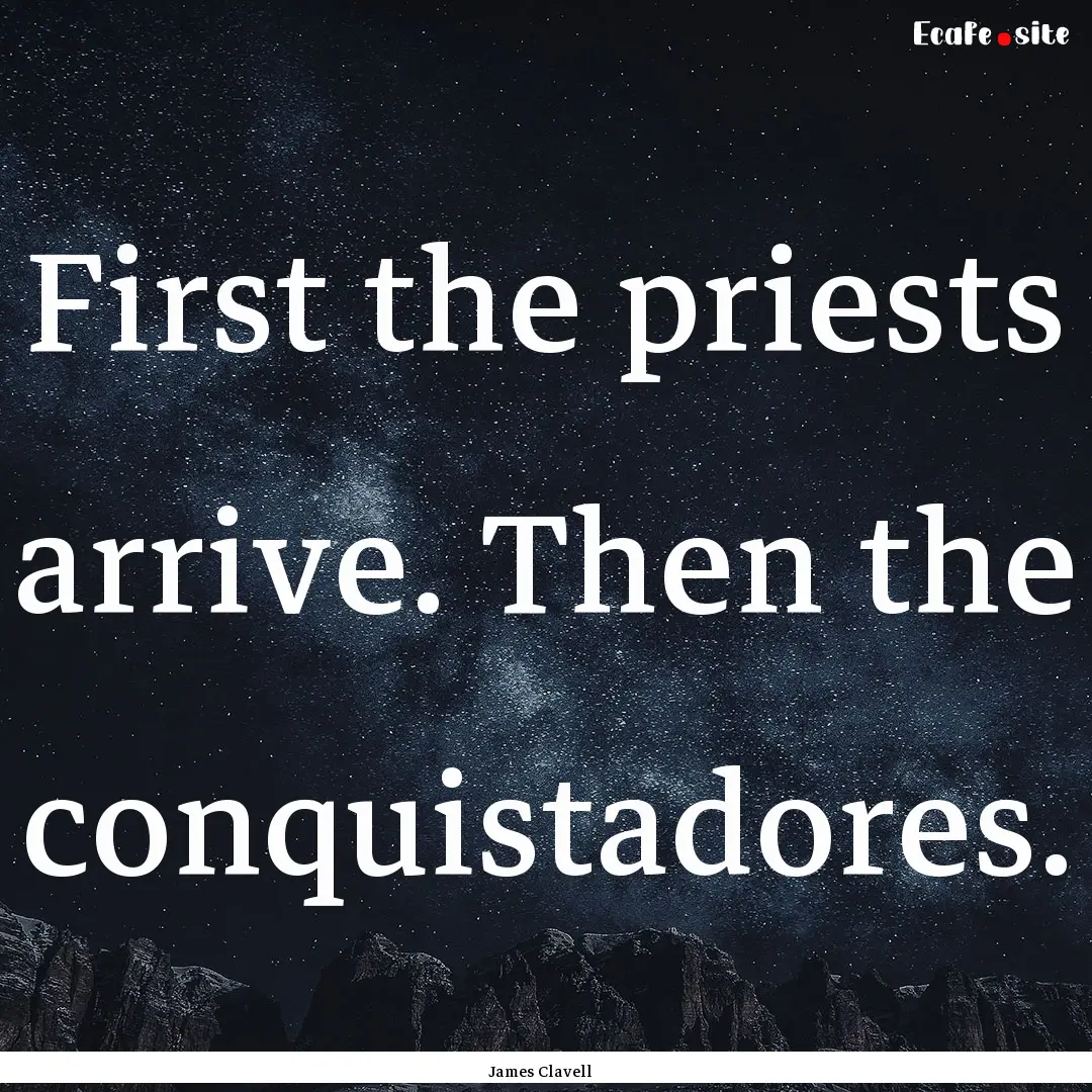 First the priests arrive. Then the conquistadores..... : Quote by James Clavell