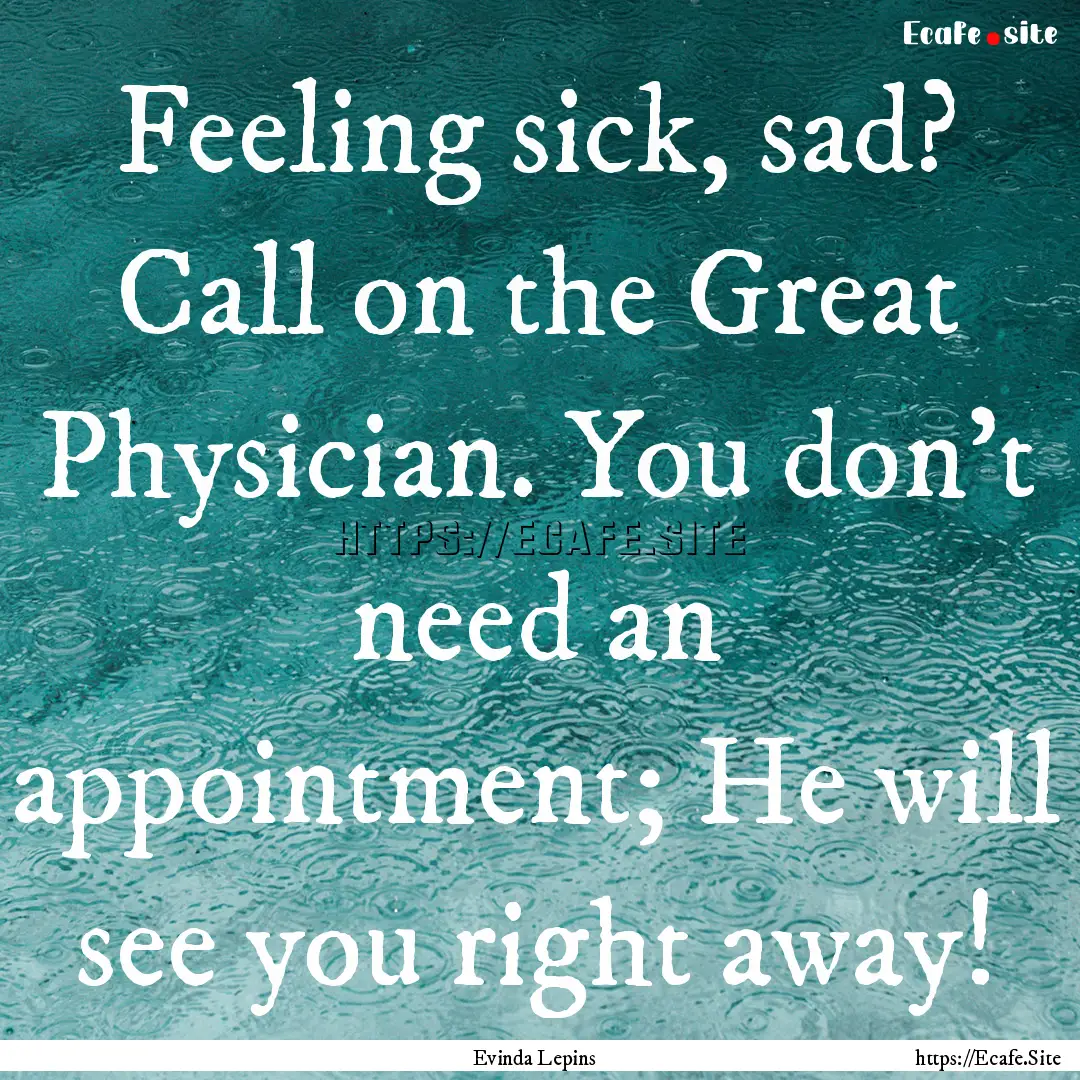 Feeling sick, sad? Call on the Great Physician..... : Quote by Evinda Lepins