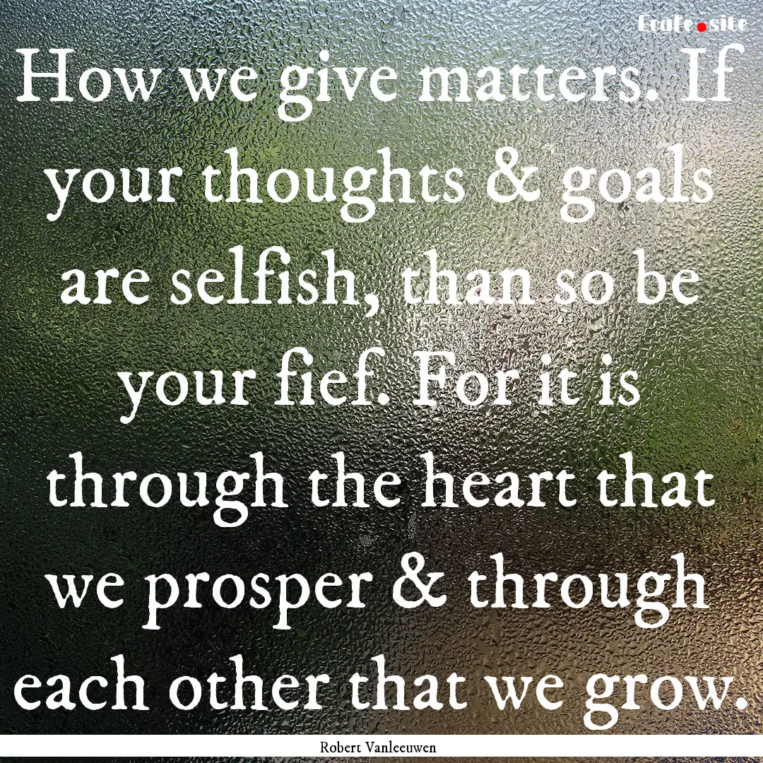 How we give matters. If your thoughts & goals.... : Quote by Robert Vanleeuwen