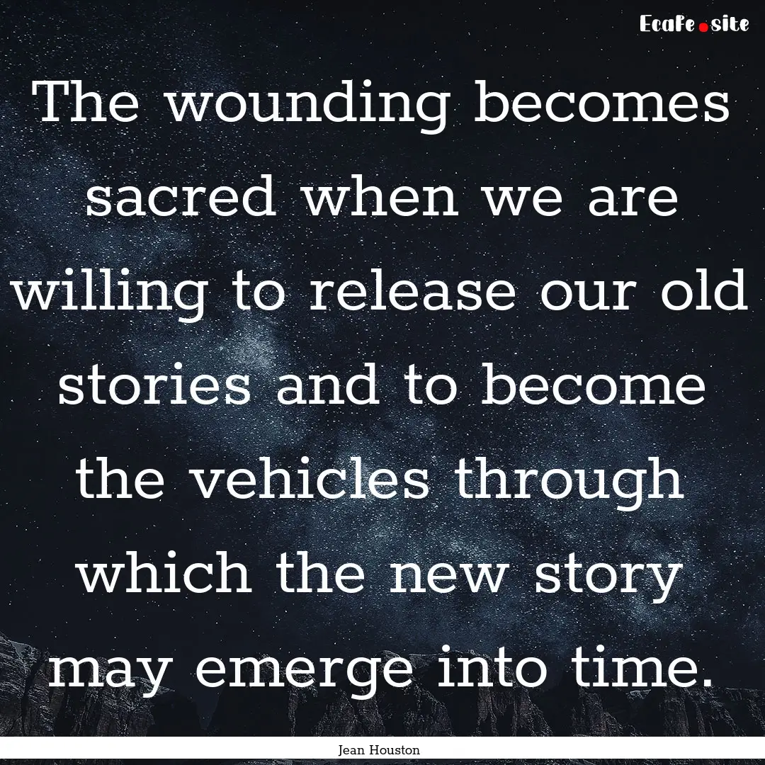 The wounding becomes sacred when we are willing.... : Quote by Jean Houston