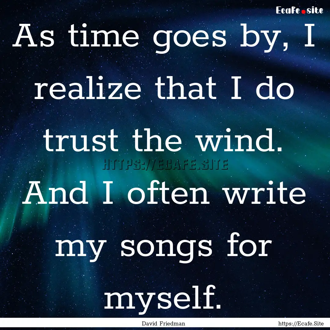 As time goes by, I realize that I do trust.... : Quote by David Friedman