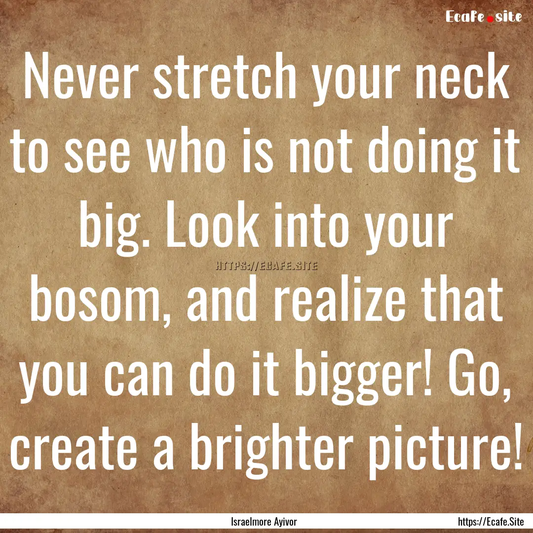 Never stretch your neck to see who is not.... : Quote by Israelmore Ayivor