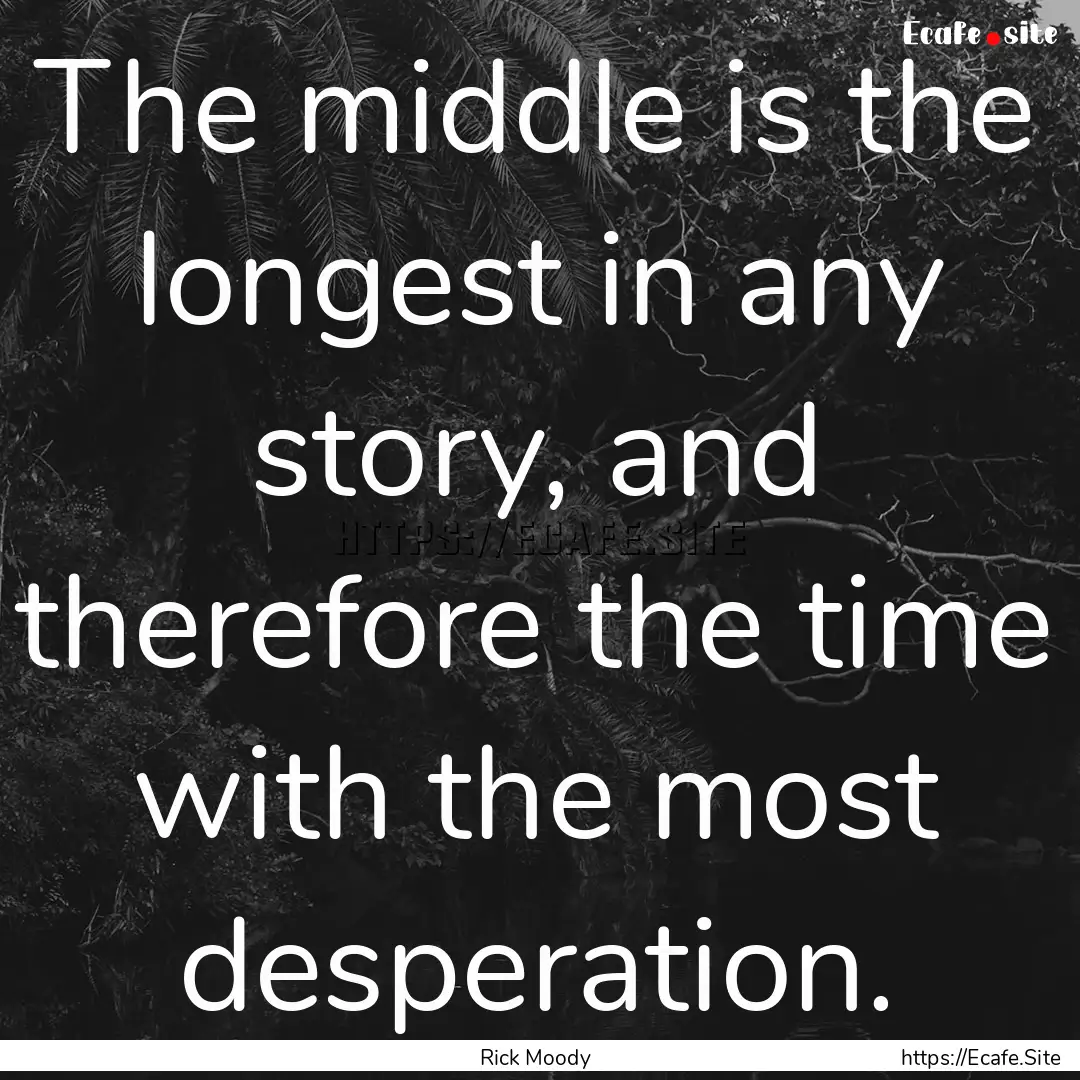 The middle is the longest in any story, and.... : Quote by Rick Moody