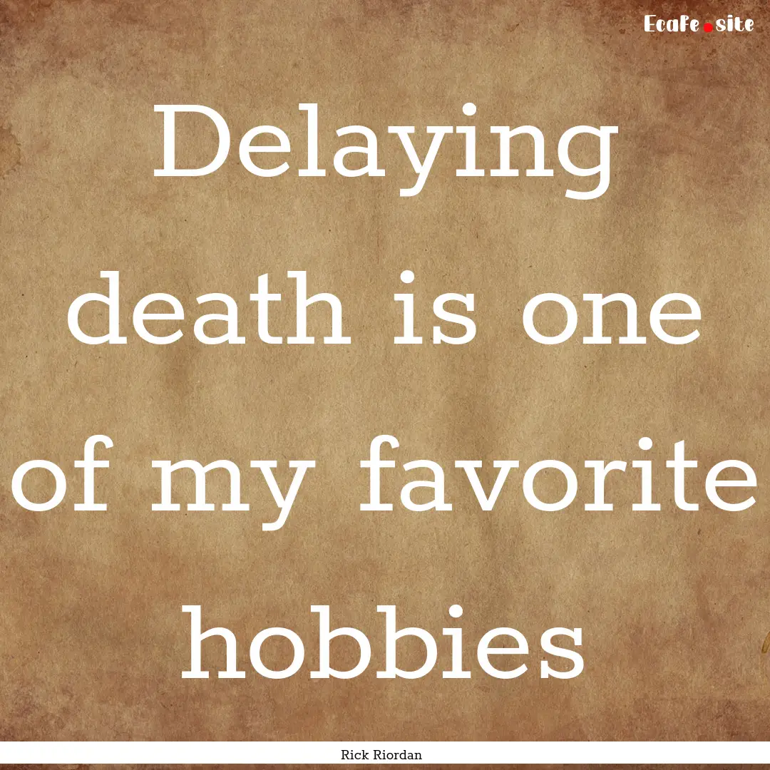 Delaying death is one of my favorite hobbies.... : Quote by Rick Riordan