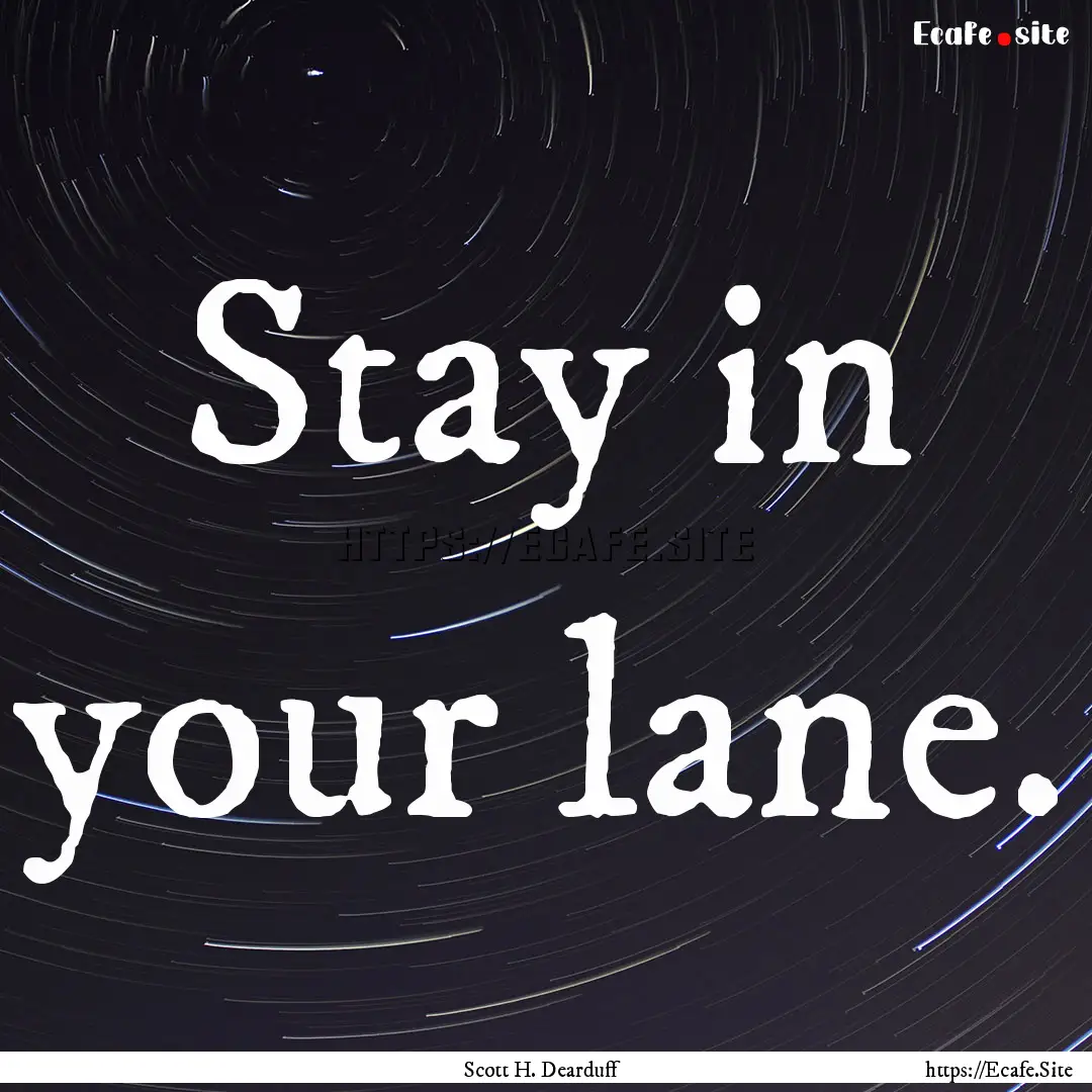 Stay in your lane. : Quote by Scott H. Dearduff