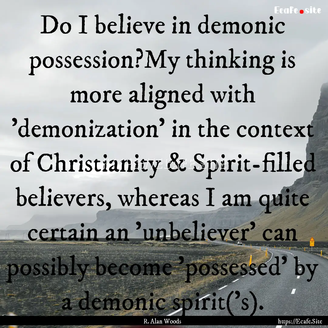 Do I believe in demonic possession?My thinking.... : Quote by R. Alan Woods