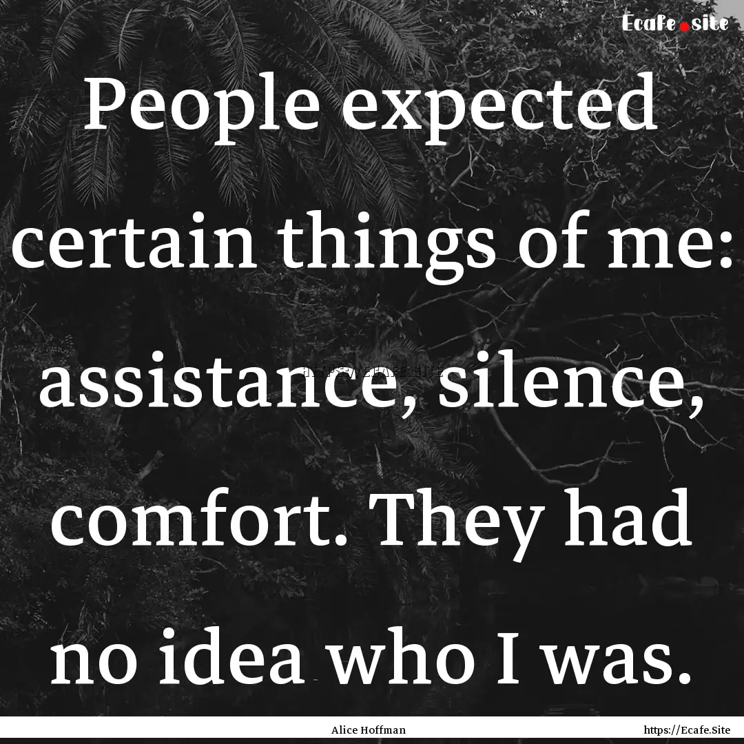 People expected certain things of me: assistance,.... : Quote by Alice Hoffman