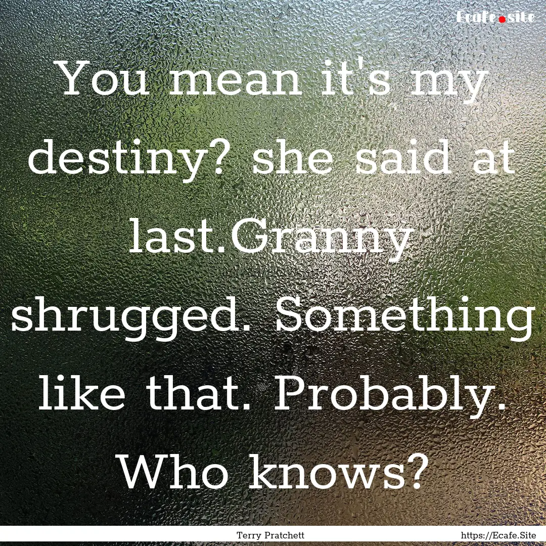 You mean it's my destiny? she said at last.Granny.... : Quote by Terry Pratchett