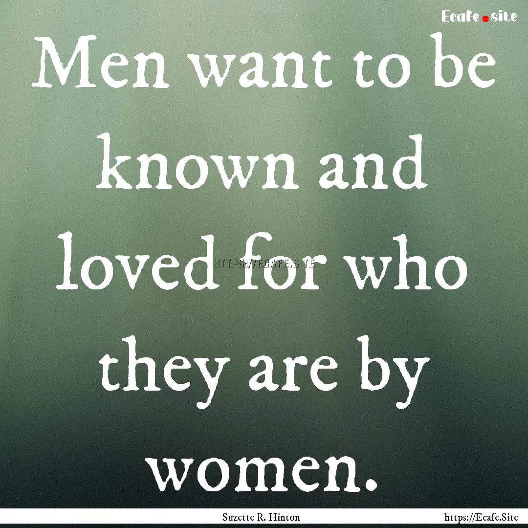 Men want to be known and loved for who they.... : Quote by Suzette R. Hinton