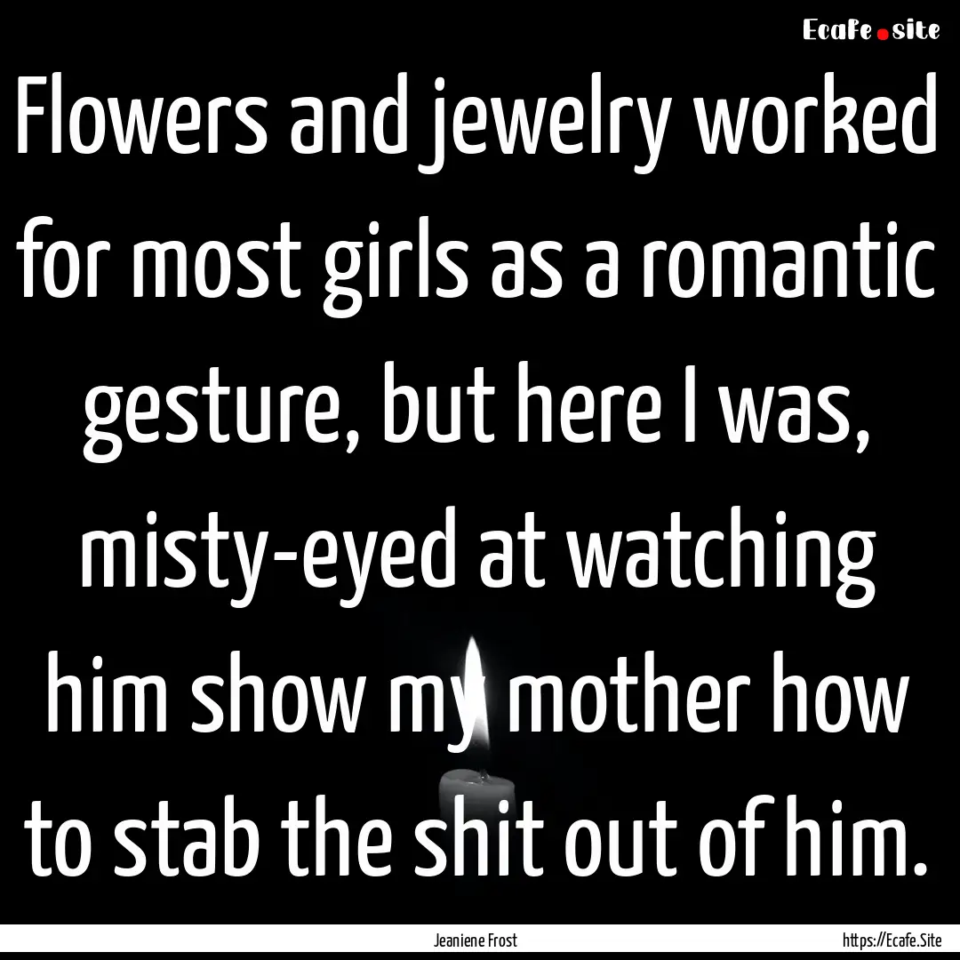 Flowers and jewelry worked for most girls.... : Quote by Jeaniene Frost