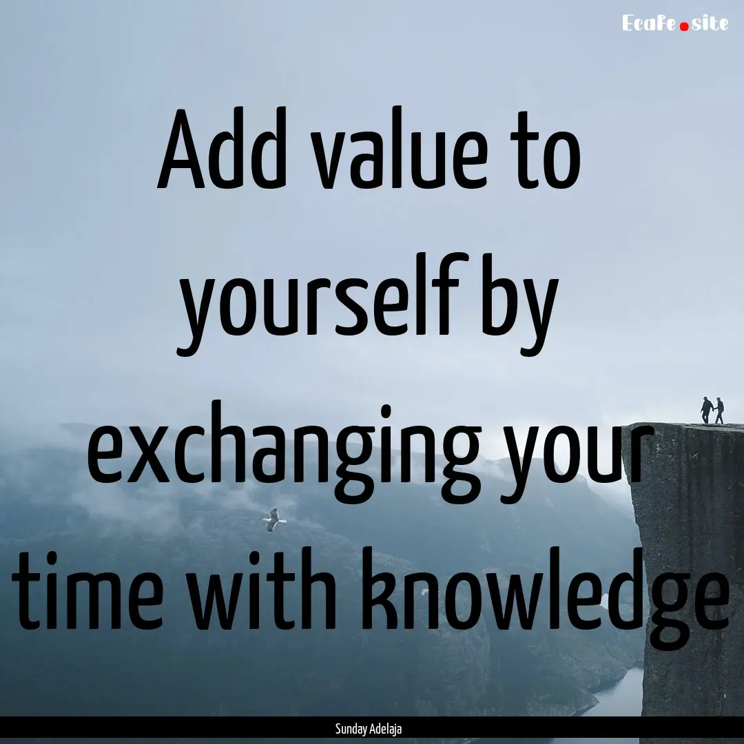 Add value to yourself by exchanging your.... : Quote by Sunday Adelaja