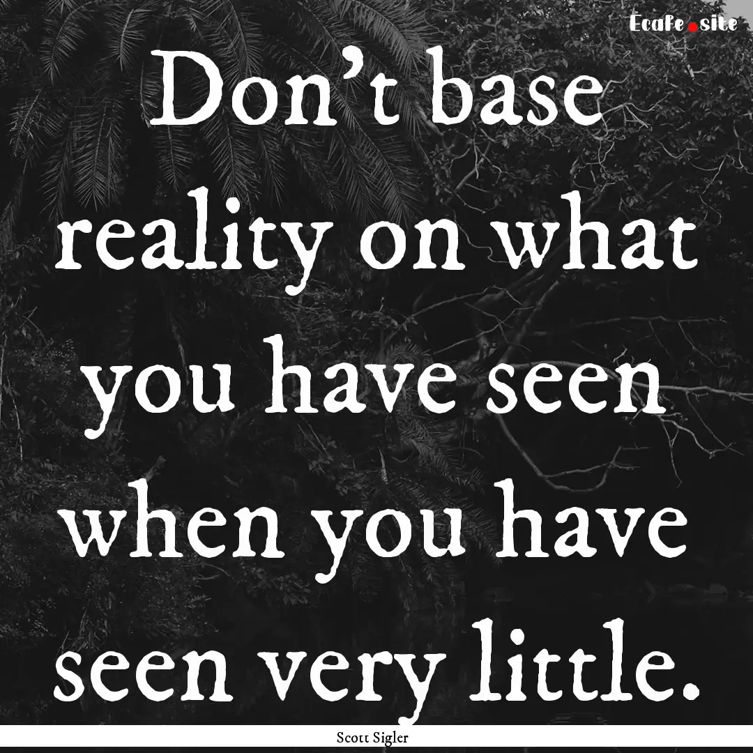 Don't base reality on what you have seen.... : Quote by Scott Sigler