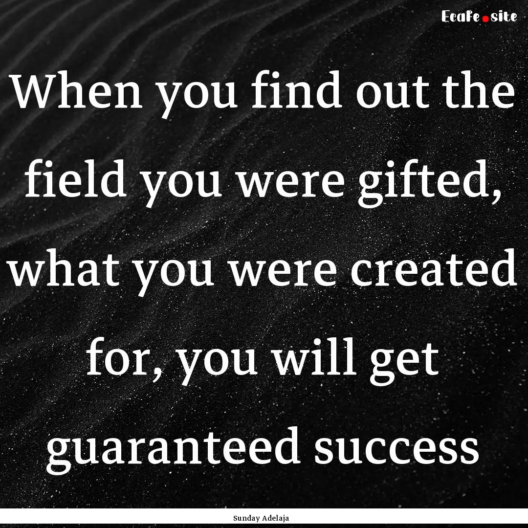 When you find out the field you were gifted,.... : Quote by Sunday Adelaja