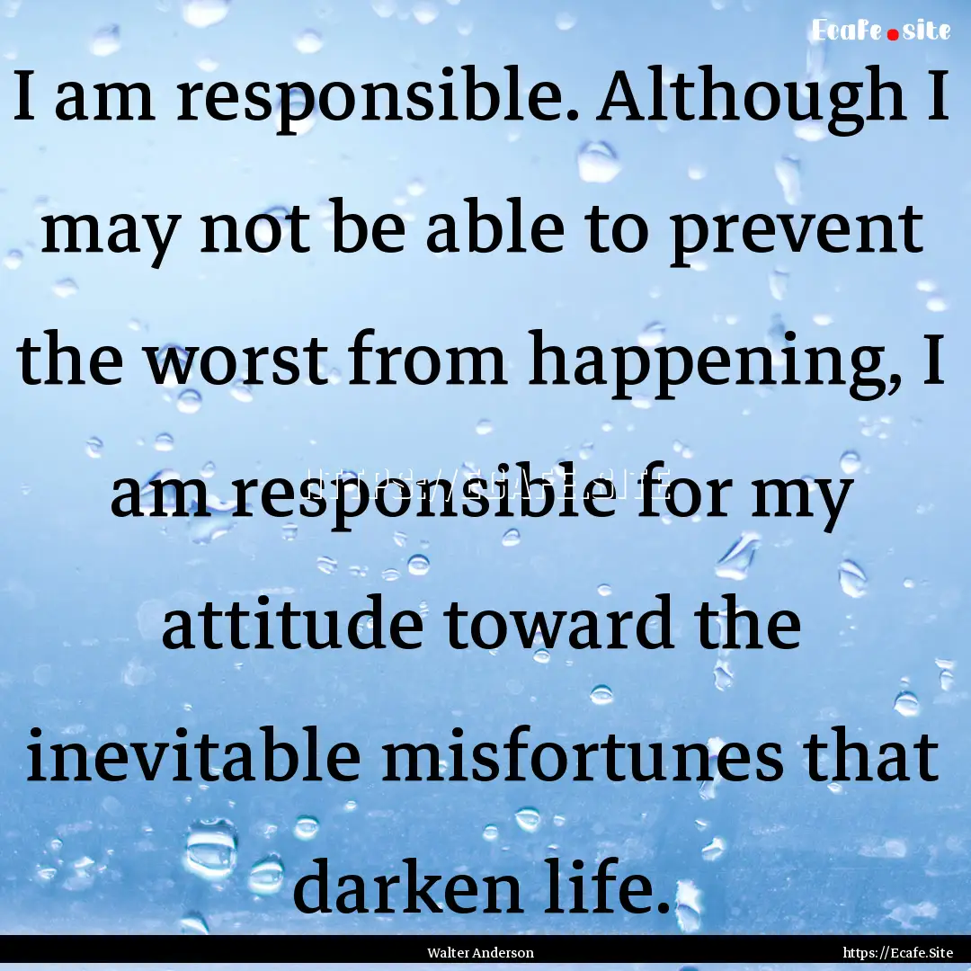 I am responsible. Although I may not be able.... : Quote by Walter Anderson