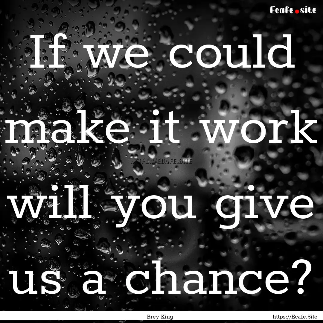 If we could make it work will you give us.... : Quote by Brey King