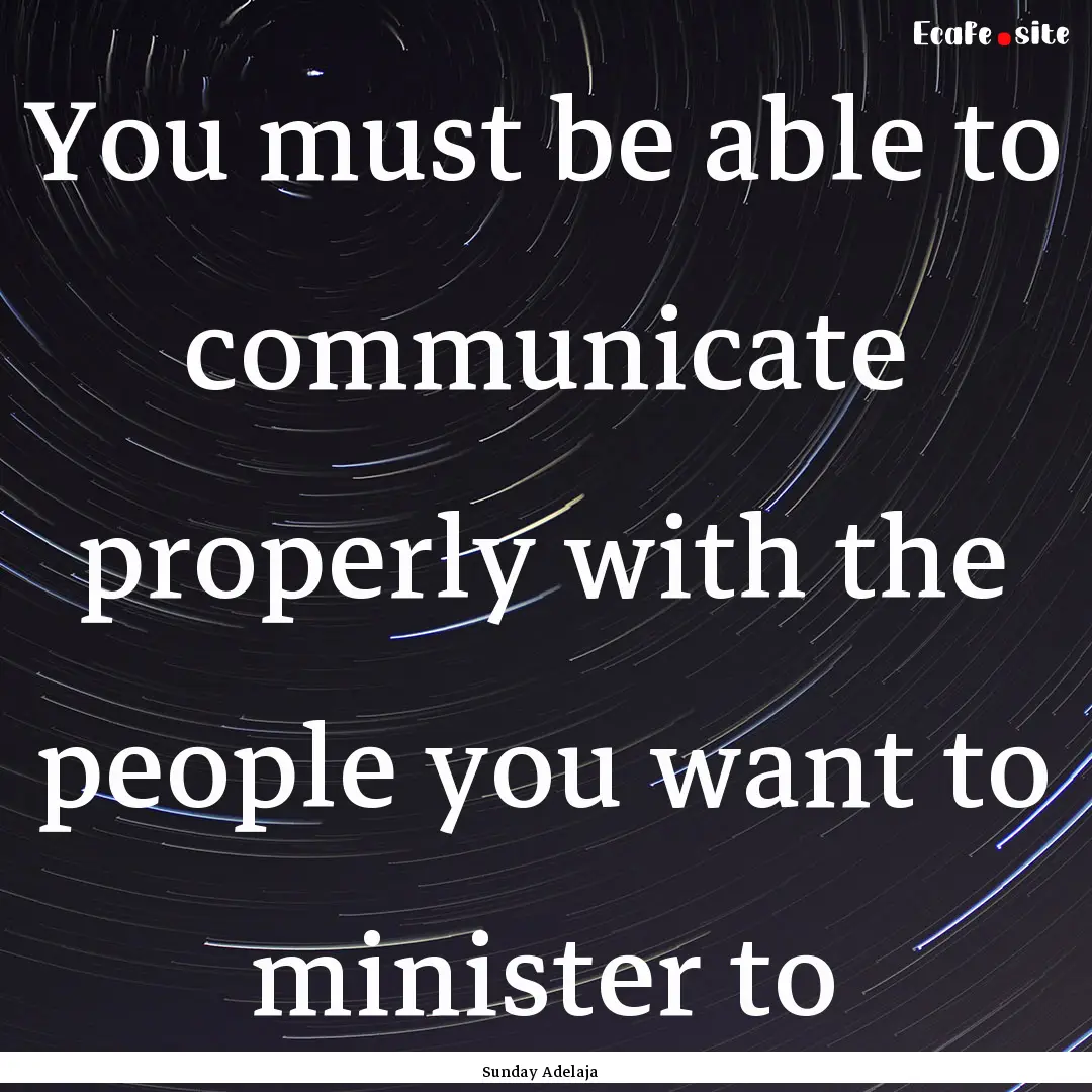 You must be able to communicate properly.... : Quote by Sunday Adelaja