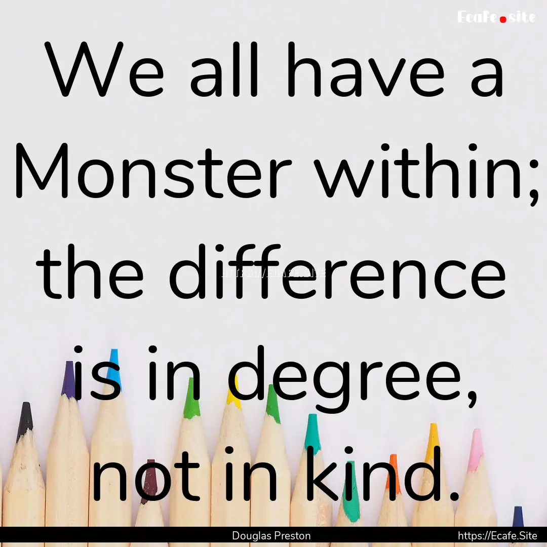 We all have a Monster within; the difference.... : Quote by Douglas Preston