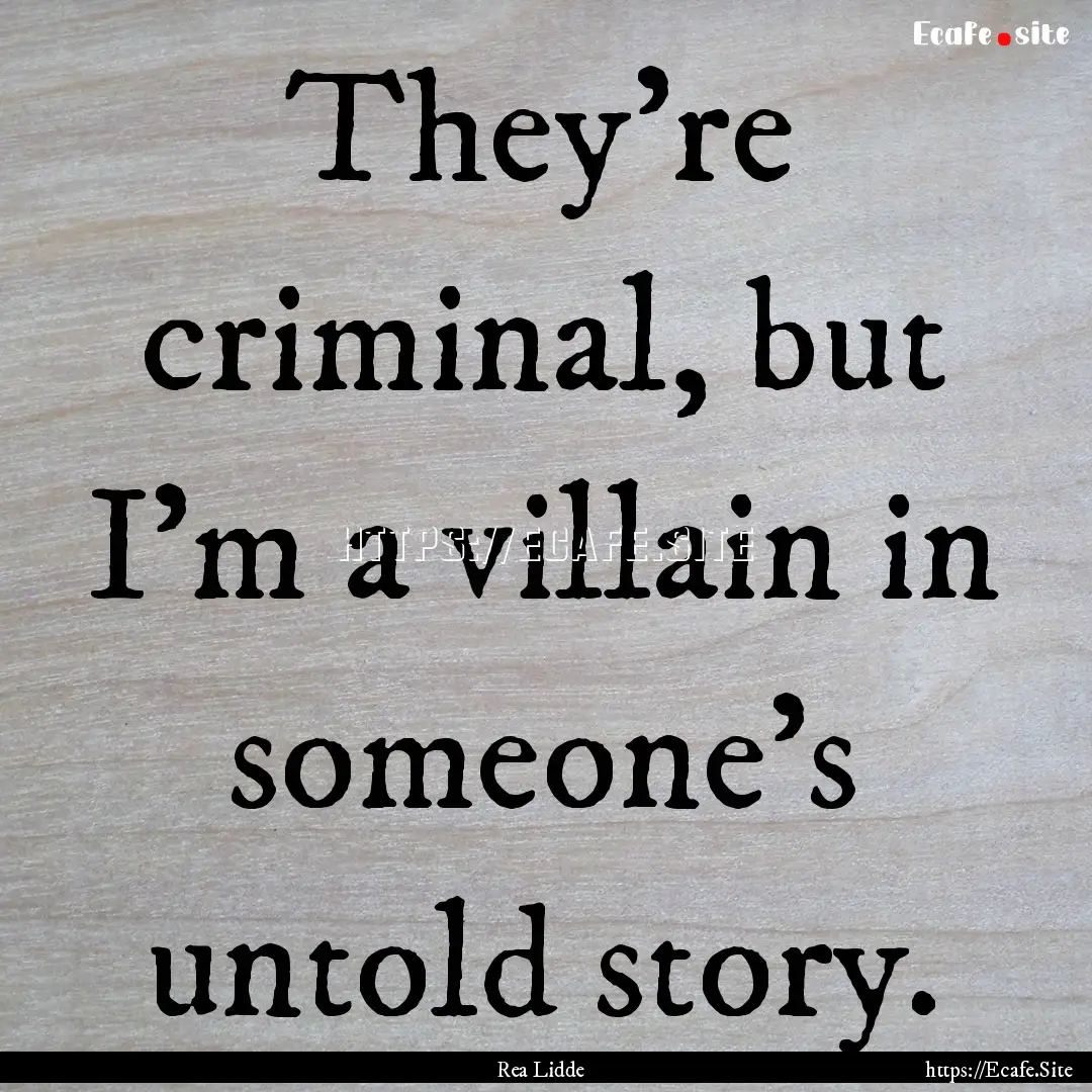 They’re criminal, but I’m a villain in.... : Quote by Rea Lidde