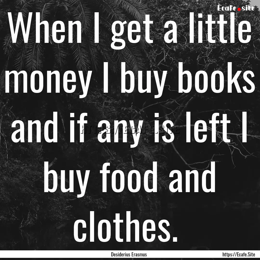 When I get a little money I buy books and.... : Quote by Desiderius Erasmus