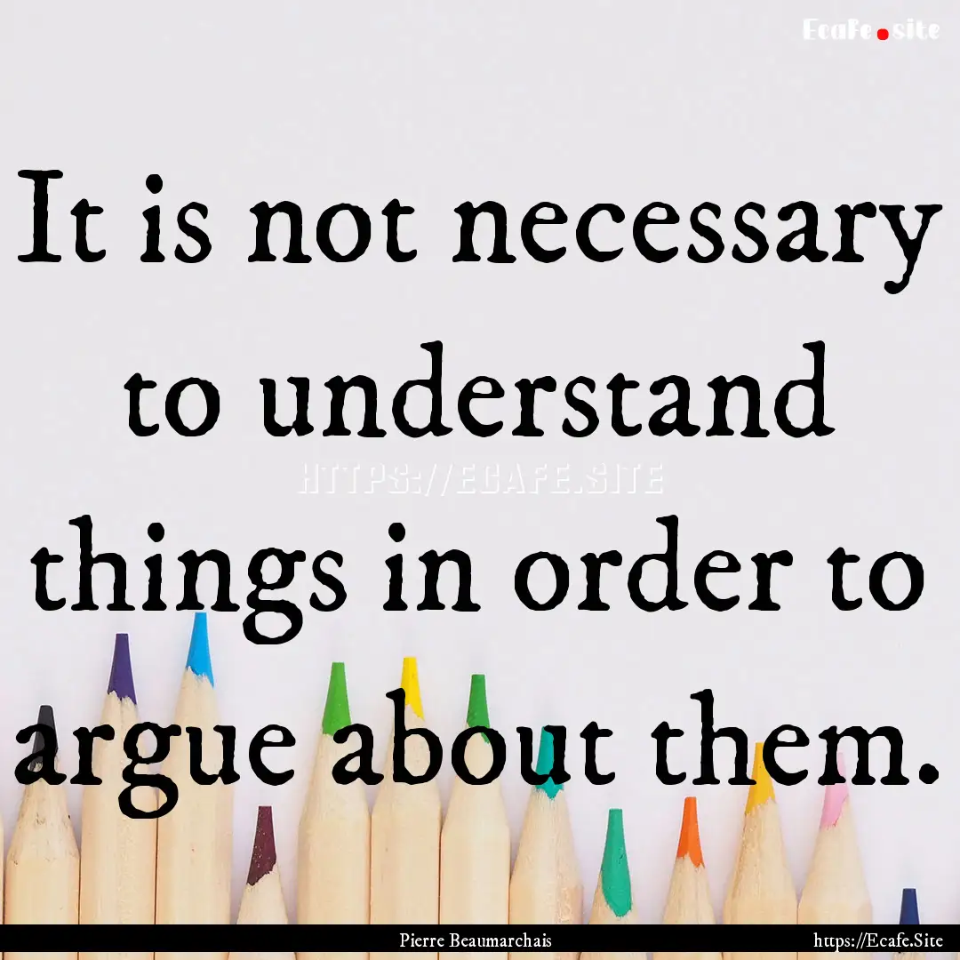 It is not necessary to understand things.... : Quote by Pierre Beaumarchais