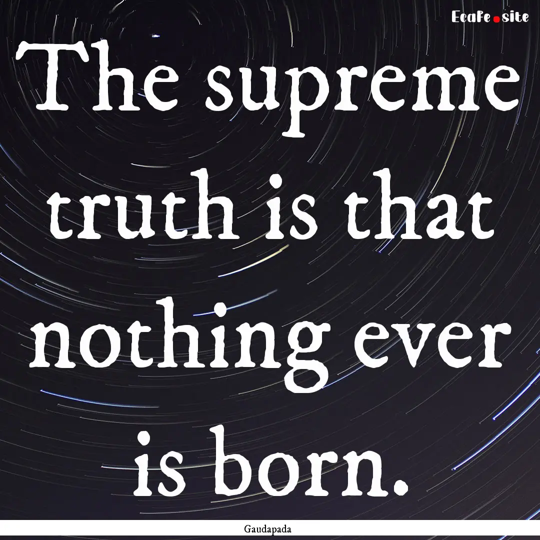 The supreme truth is that nothing ever is.... : Quote by Gaudapada