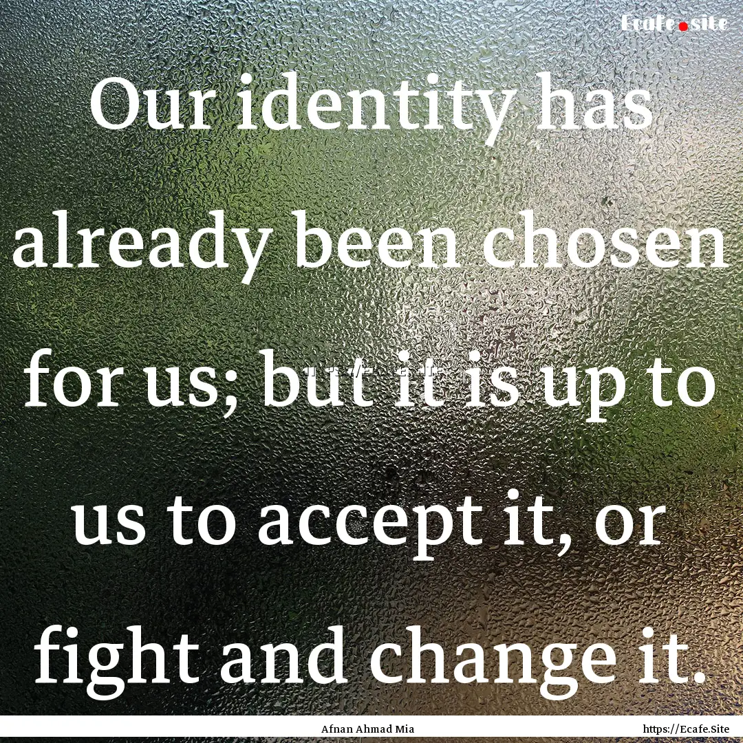 Our identity has already been chosen for.... : Quote by Afnan Ahmad Mia