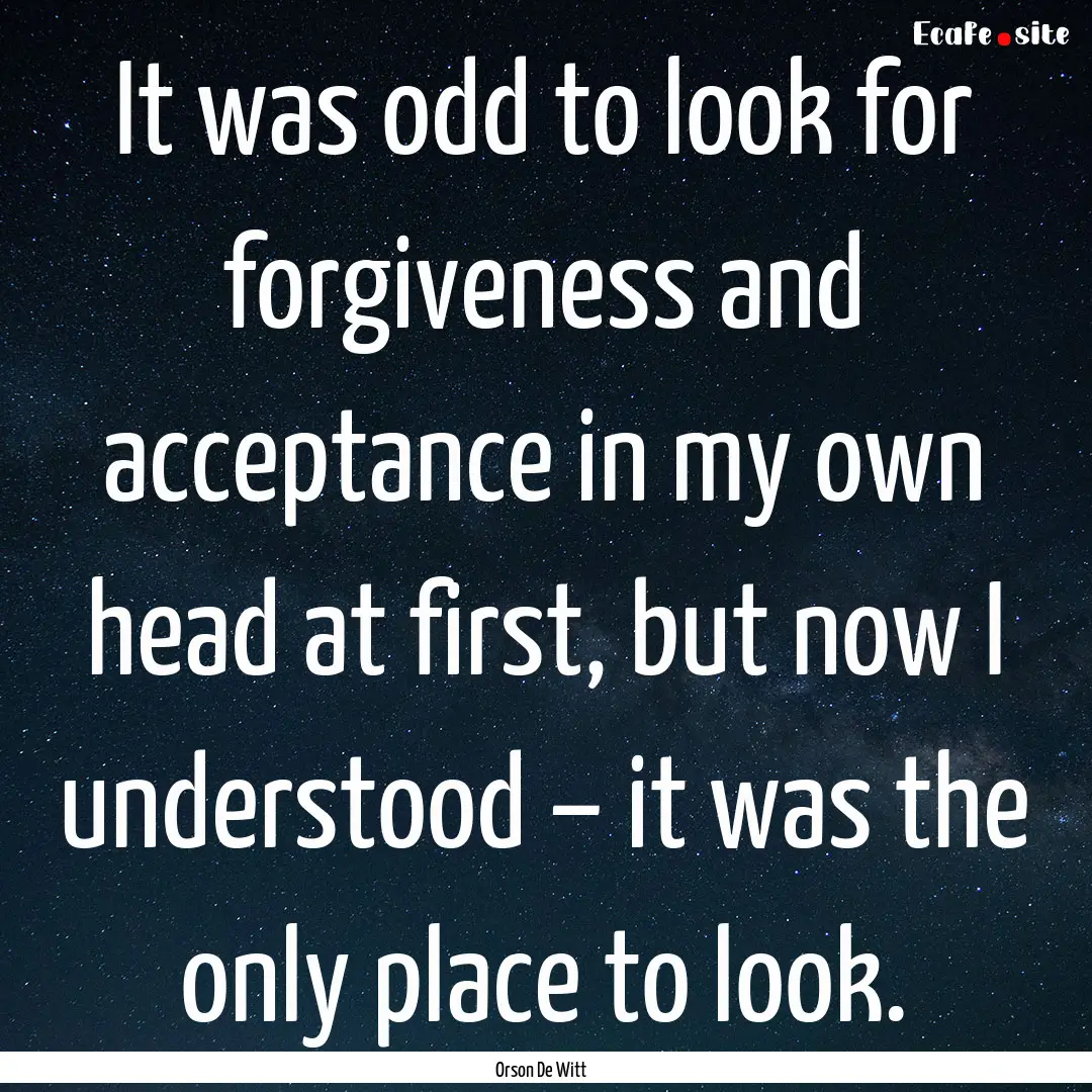 It was odd to look for forgiveness and acceptance.... : Quote by Orson De Witt