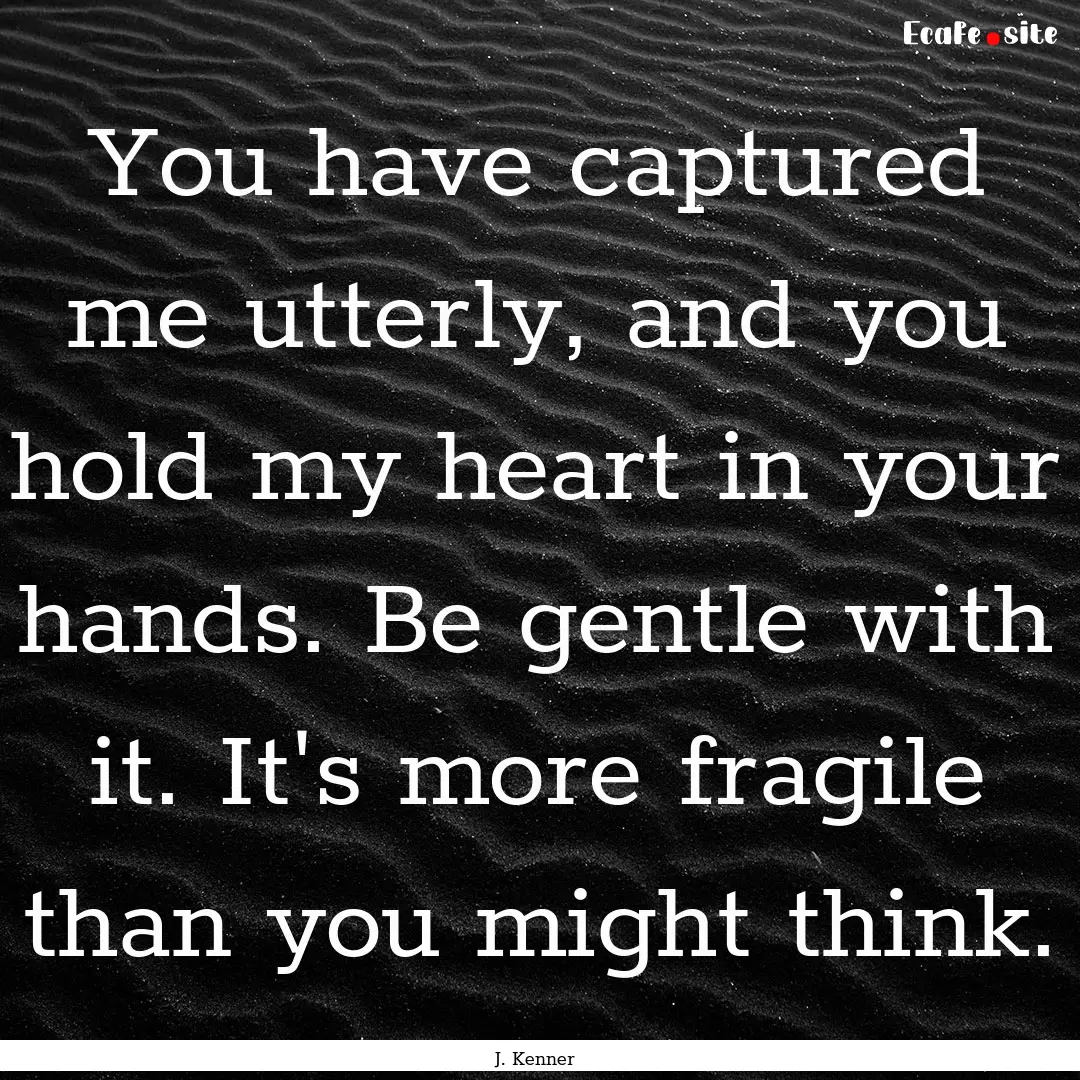 You have captured me utterly, and you hold.... : Quote by J. Kenner