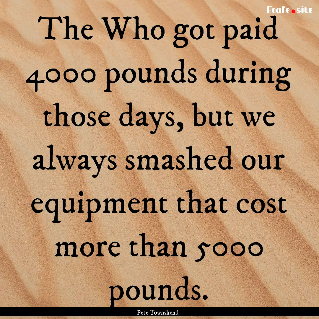 The Who got paid 4000 pounds during those.... : Quote by Pete Townshend